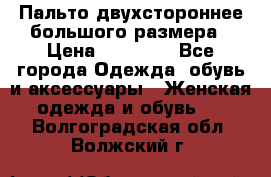 Пальто двухстороннее большого размера › Цена ­ 10 000 - Все города Одежда, обувь и аксессуары » Женская одежда и обувь   . Волгоградская обл.,Волжский г.